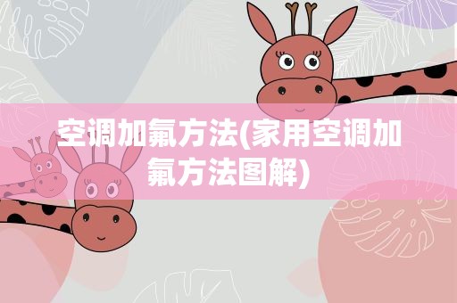 空调加氟方法(家用空调加氟方法图解)