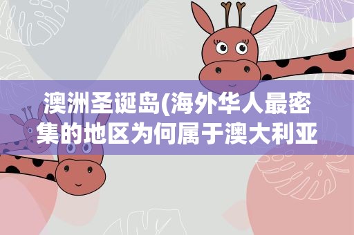 澳洲圣诞岛(海外华人最密集的地区为何属于澳大利亚)