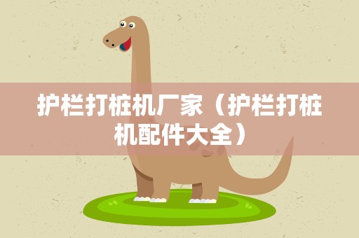 护栏打桩机厂家（护栏打桩机配件大全）