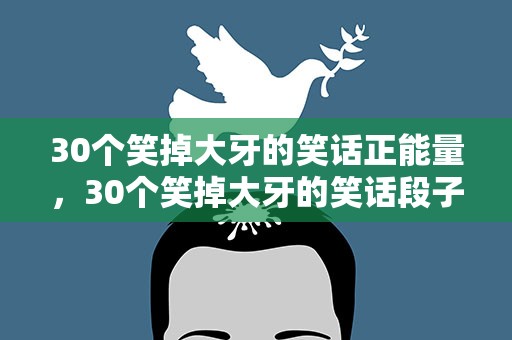 30个笑掉大牙的笑话正能量，30个笑掉大牙的笑话段子