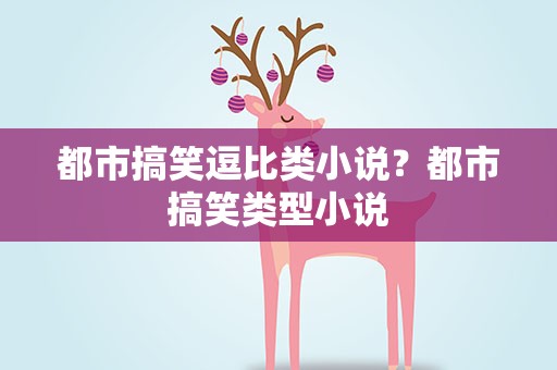 都市搞笑逗比类小说？都市搞笑类型小说