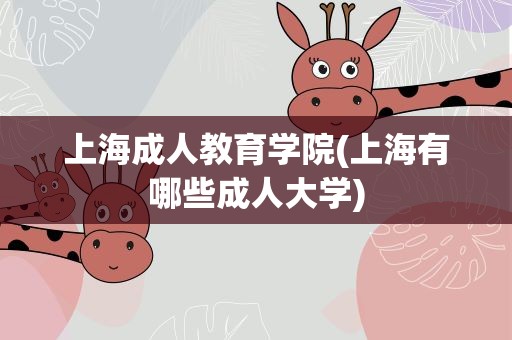 上海成人教育学院(上海有哪些成人大学)