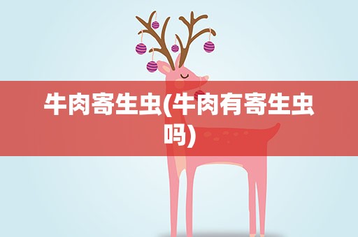 牛肉寄生虫(牛肉有寄生虫吗)
