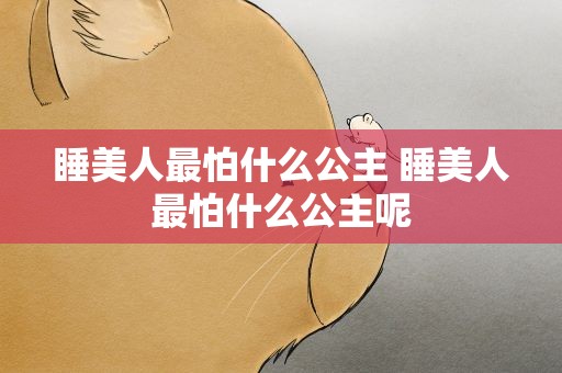 睡美人最怕什么公主 睡美人最怕什么公主呢
