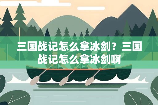 三国战记怎么拿冰剑？三国战记怎么拿冰剑啊
