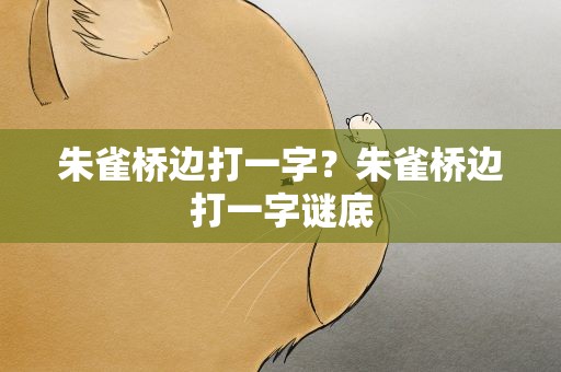 朱雀桥边打一字？朱雀桥边打一字谜底