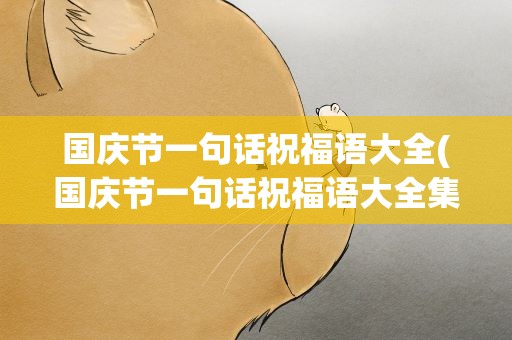 国庆节一句话祝福语大全(国庆节一句话祝福语大全集)