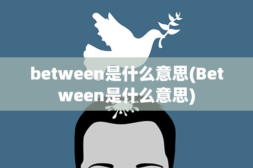 between是什么意思(Between是什么意思)