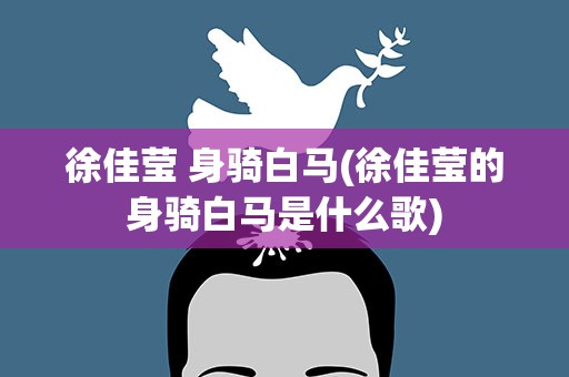 徐佳莹 身骑白马(徐佳莹的身骑白马是什么歌)