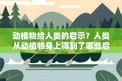动植物给人类的启示？人类从动植物身上得到了哪些启示