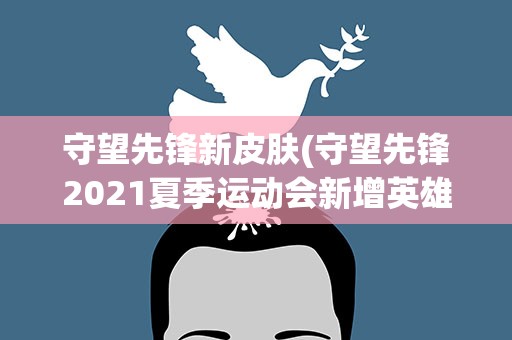 守望先锋新皮肤(守望先锋2021夏季运动会新增英雄皮肤预览)