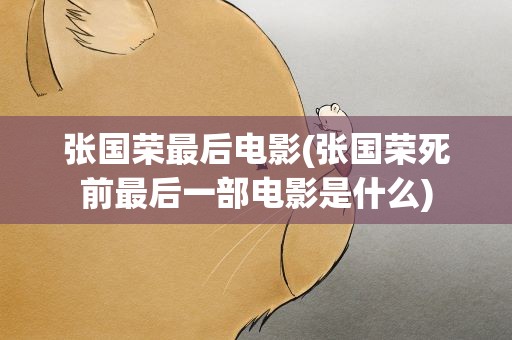 张国荣最后电影(张国荣死前最后一部电影是什么)