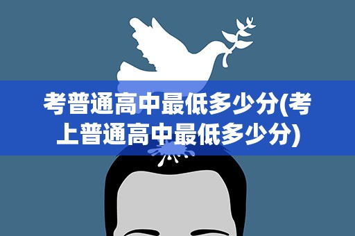 考普通高中最低多少分(考上普通高中最低多少分)