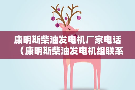 康明斯柴油发电机厂家电话（康明斯柴油发电机组联系方式）