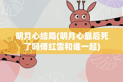 明月心结局(明月心最后死了吗傅红雪和谁一起)