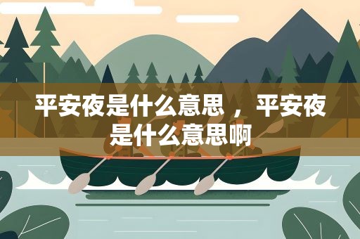 平安夜是什么意思 ，平安夜是什么意思啊