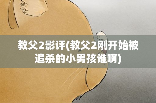 教父2影评(教父2刚开始被追杀的小男孩谁啊)