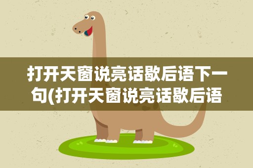 打开天窗说亮话歇后语下一句(打开天窗说亮话歇后语下一句成语)