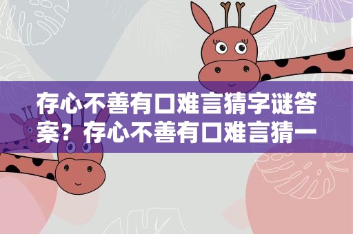 存心不善有口难言猜字谜答案？存心不善有口难言猜一个字谜