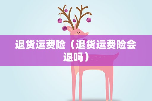 退货运费险（退货运费险会退吗）