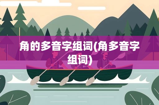 角的多音字组词(角多音字组词)