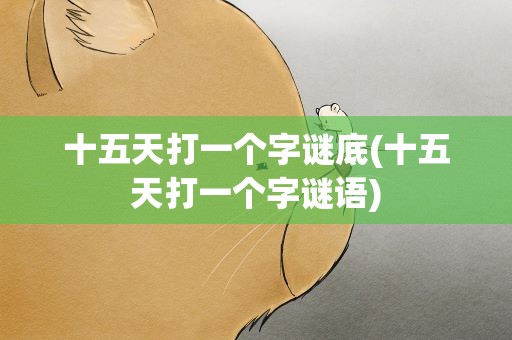 十五天打一个字谜底(十五天打一个字谜语)