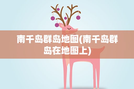 南千岛群岛地图(南千岛群岛在地图上)