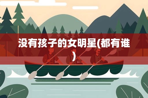 没有孩子的女明星(都有谁)