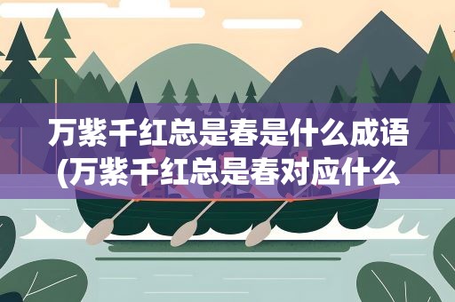 万紫千红总是春是什么成语(万紫千红总是春对应什么成语)