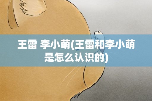 王雷 李小萌(王雷和李小萌是怎么认识的)
