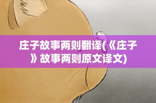 庄子故事两则翻译(《庄子》故事两则原文译文)