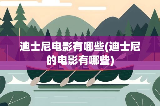 迪士尼电影有哪些(迪士尼的电影有哪些)