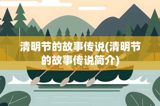 清明节的故事传说(清明节的故事传说简介)