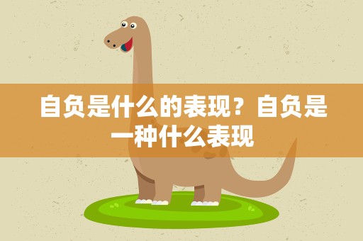 自负是什么的表现？自负是一种什么表现