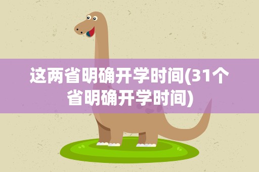 这两省明确开学时间(31个省明确开学时间)
