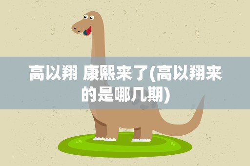 高以翔 康熙来了(高以翔来的是哪几期)