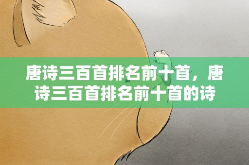 唐诗三百首排名前十首，唐诗三百首排名前十首的诗