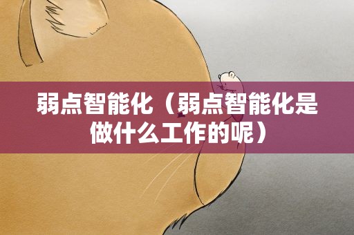 弱点智能化（弱点智能化是做什么工作的呢）
