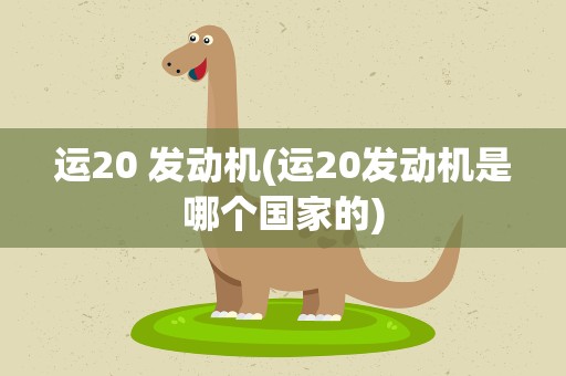 运20 发动机(运20发动机是哪个国家的)