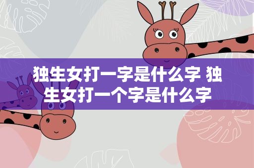 独生女打一字是什么字 独生女打一个字是什么字