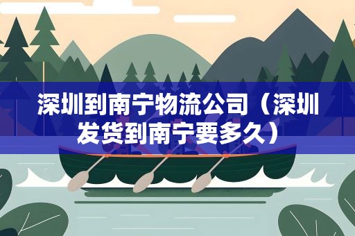 深圳到南宁物流公司（深圳发货到南宁要多久）