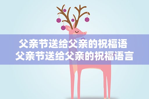 父亲节送给父亲的祝福语 父亲节送给父亲的祝福语言