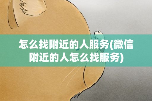 怎么找附近的人服务(微信附近的人怎么找服务)