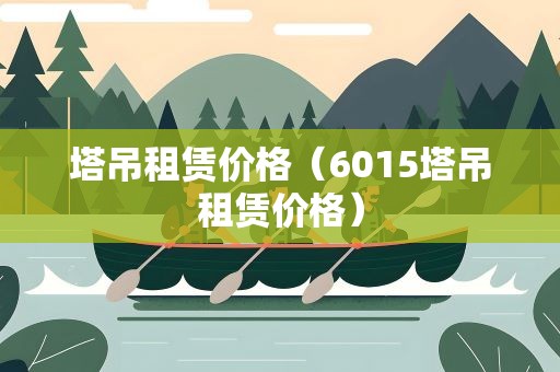 塔吊租赁价格（6015塔吊租赁价格）