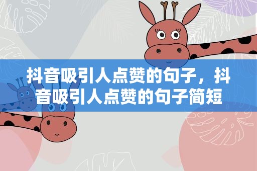 抖音吸引人点赞的句子，抖音吸引人点赞的句子简短