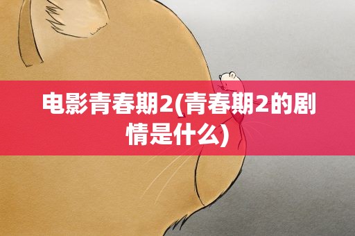 电影青春期2(青春期2的剧情是什么)