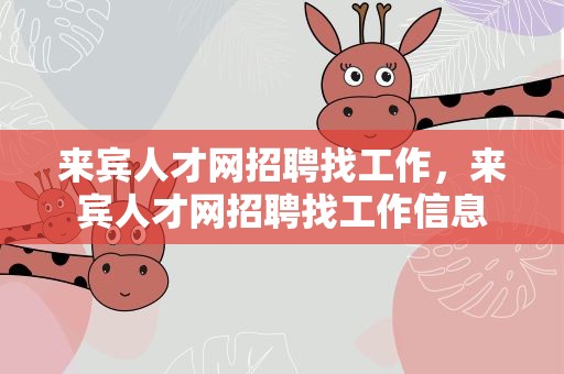 来宾人才网招聘找工作，来宾人才网招聘找工作信息