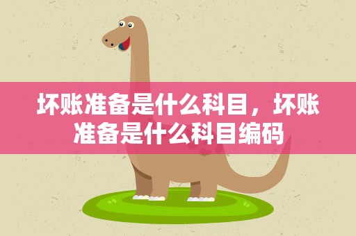 坏账准备是什么科目，坏账准备是什么科目编码