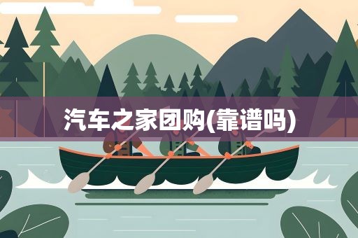 汽车之家团购(靠谱吗)