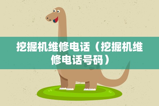 挖掘机维修电话（挖掘机维修电话号码）